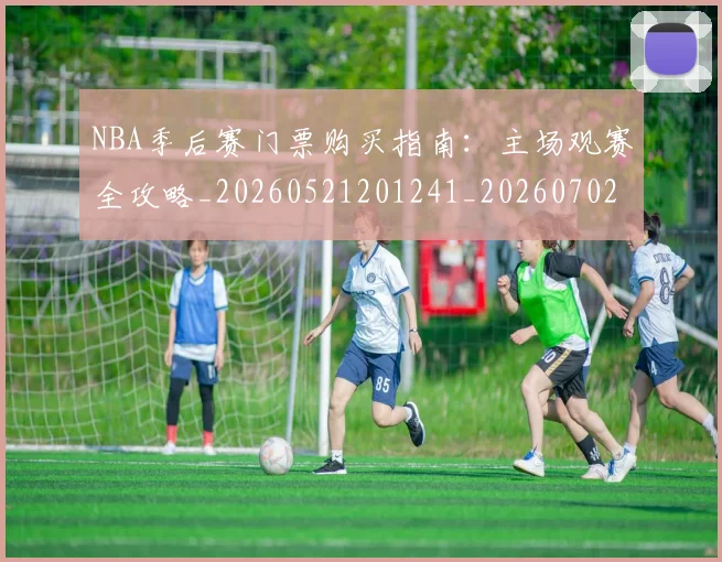 NBA季后赛门票购买指南：主场观赛全攻略_20260521201241_20260702194921