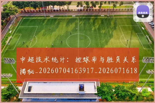 中超技术统计:控球率与胜负关系揭秘_20260704163917_20260716185848