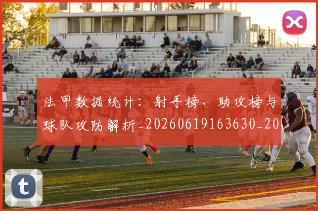 法甲数据统计：射手榜、助攻榜与球队攻防解析_20260619163630_20260801172011