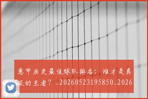 意甲历史最佳球队排名:谁才是真正的王者?_20260523195850_20260704174847