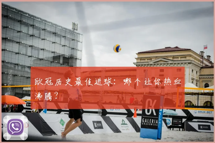 欧冠历史最佳进球:哪个让你热血沸腾?