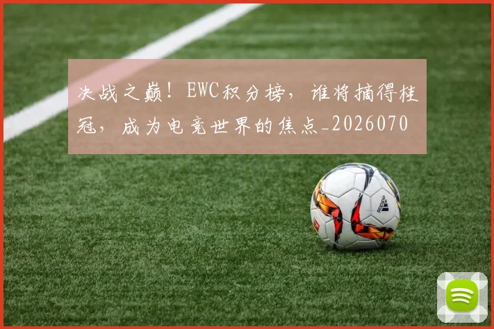 决战之巅！EWC积分榜，谁将摘得桂冠，成为电竞世界的焦点_20260703215822