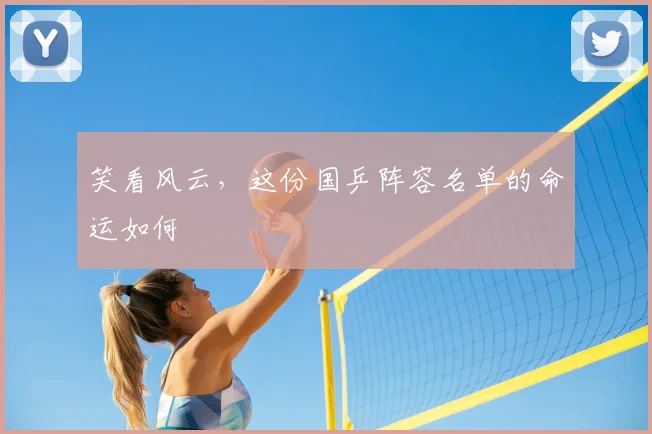 笑看风云,这份国乒阵容名单的命运如何