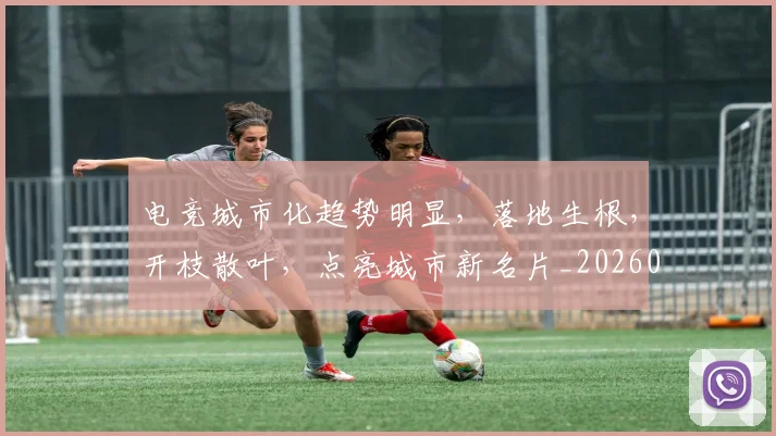 电竞城市化趋势明显，落地生根，开枝散叶，点亮城市新名片_20260708193116