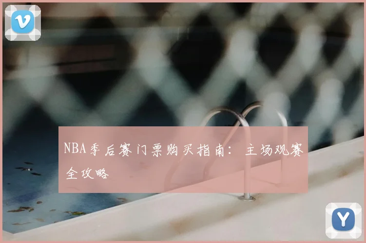 NBA季后赛门票购买指南：主场观赛全攻略