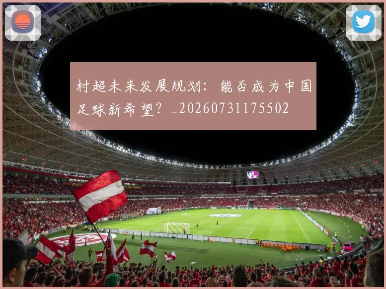 村超未来发展规划：能否成为中国足球新希望？_20260731175502