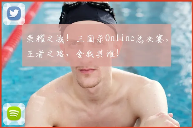 荣耀之战!三国杀Online总决赛,王者之路,舍我其谁!