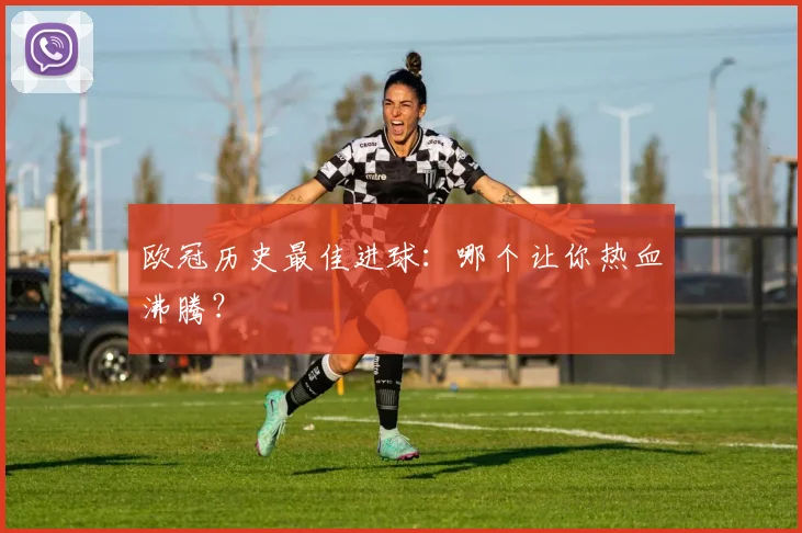 欧冠历史最佳进球：哪个让你热血沸腾？
