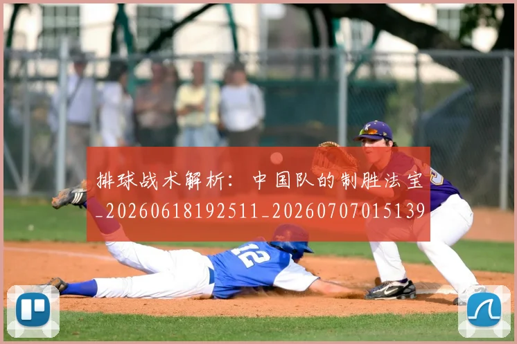 排球战术解析：中国队的制胜法宝_20260618192511_20260707015139_20260723183340