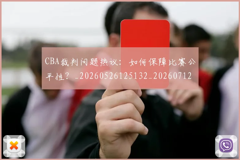 CBA裁判问题热议:如何保障比赛公平性?_20260526125132_20260712050359