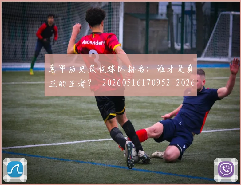 意甲历史最佳球队排名：谁才是真正的王者？_20260516170952_20260723174724