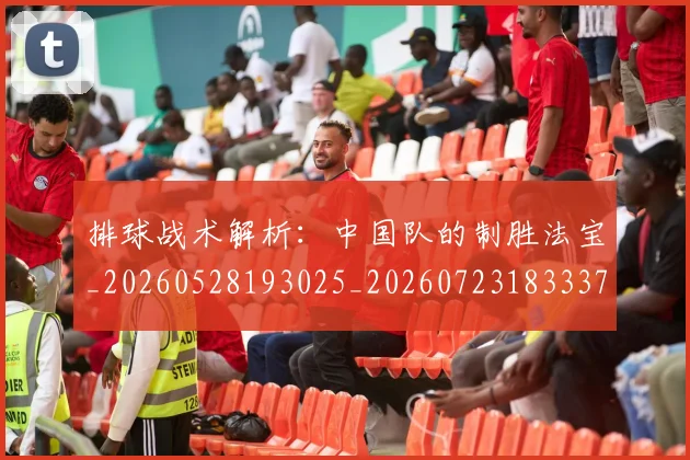 排球战术解析：中国队的制胜法宝_20260528193025_20260723183337