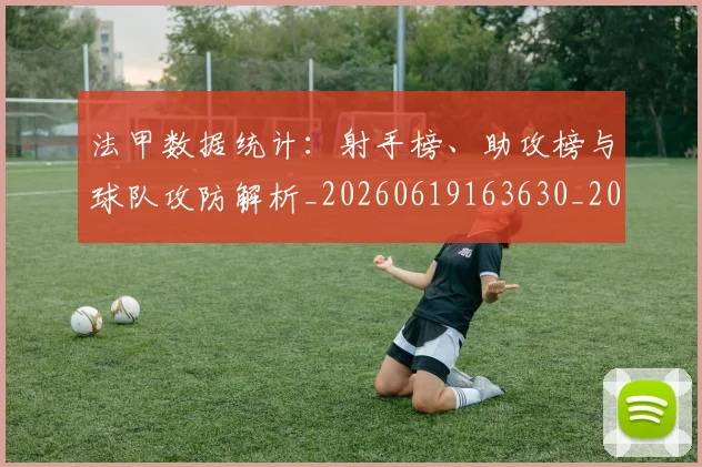 法甲数据统计：射手榜、助攻榜与球队攻防解析_20260619163630_20260801172011