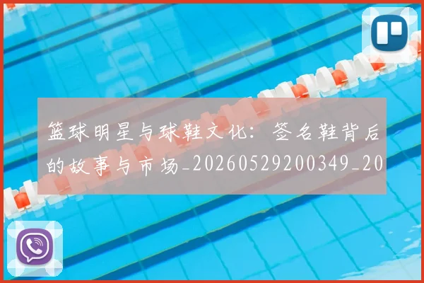 篮球明星与球鞋文化：签名鞋背后的故事与市场_20260529200349_20260708195959