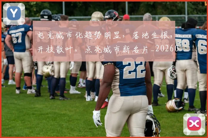 电竞城市化趋势明显,落地生根,开枝散叶,点亮城市新名片_20260708193116
