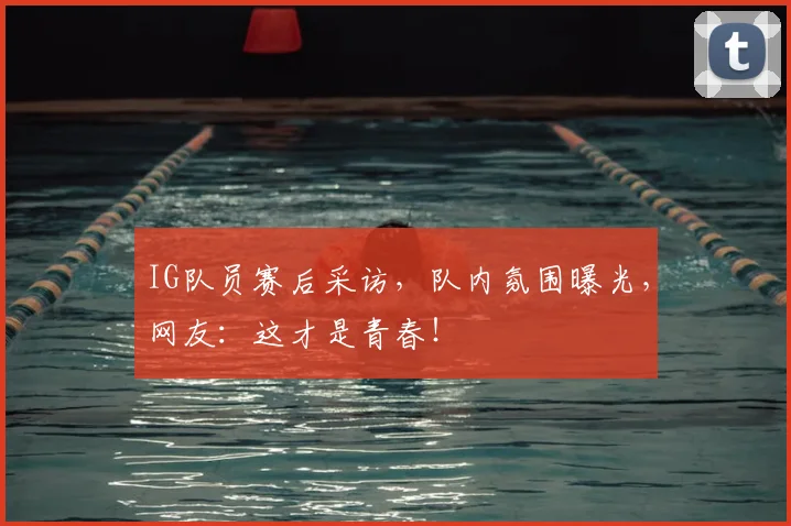 IG队员赛后采访，队内氛围曝光，网友：这才是青春！