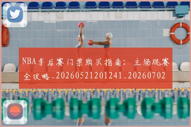 NBA季后赛门票购买指南:主场观赛全攻略_20260521201241_20260702194921