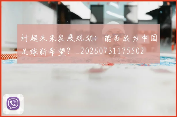 村超未来发展规划：能否成为中国足球新希望？_20260731175502