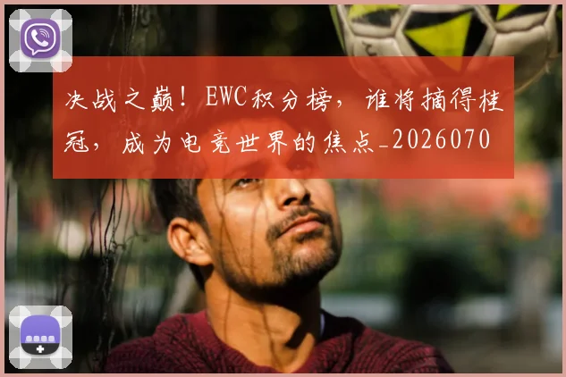 决战之巅!EWC积分榜,谁将摘得桂冠,成为电竞世界的焦点_20260703215822